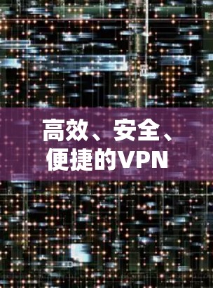 高效、安全、便捷的VPN服务器优化方案，从基础设施到用户体验的全面提升