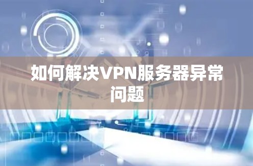 如何解决VPN服务器异常问题