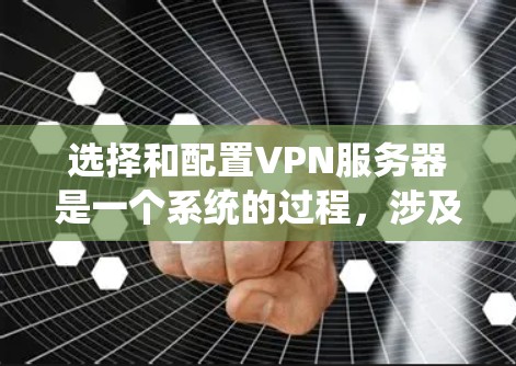 选择和配置VPN服务器是一个系统的过程，涉及多个步骤，以下是一个详细且结构化的指南