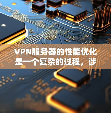 VPN服务器的性能优化是一个复杂的过程，涉及多方面的技术优化。以下是一些具体的优化方法