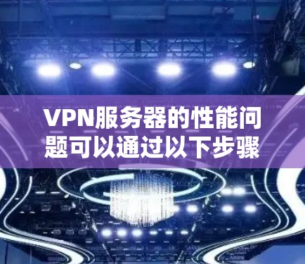 VPN服务器的性能问题可以通过以下步骤进行分析和解决