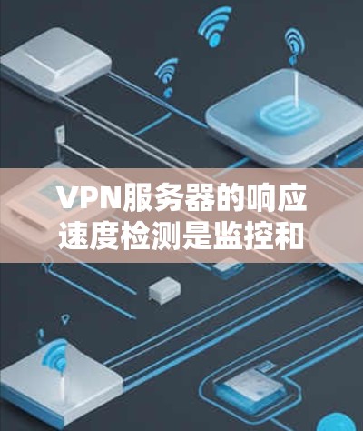 VPN服务器的响应速度检测是监控和优化服务器性能的重要环节。以下是一些常见的方法和步骤，帮助你快速检测和优化VPN服务器的响应速度