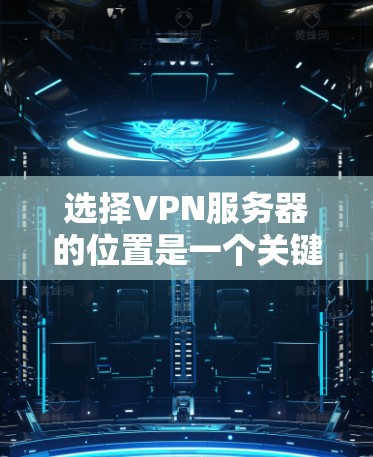 选择VPN服务器的位置是一个关键因素，因为它直接影响到服务器的稳定性、速度和安全性。以下是一些关键点和考虑因素