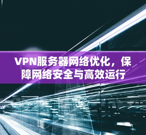 VPN服务器网络优化，保障网络安全与高效运行