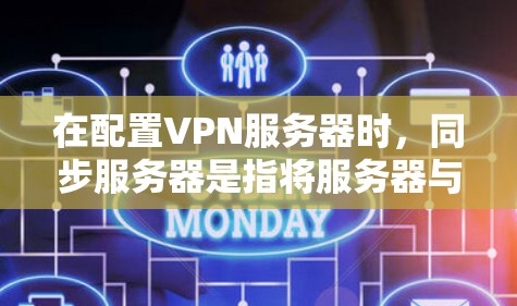 在配置VPN服务器时，同步服务器是指将服务器与客户端或另一台服务器连接起来，以实现数据的实时传输或同步。以下是一个详细的步骤指南来配置VPN服务器同步