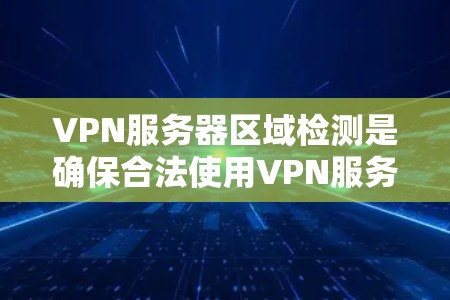 VPN服务器区域检测是确保合法使用VPN服务的重要步骤。以下是几种常用的VPN服务器区域检测方法