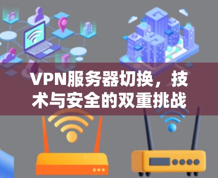 VPN服务器切换，技术与安全的双重挑战