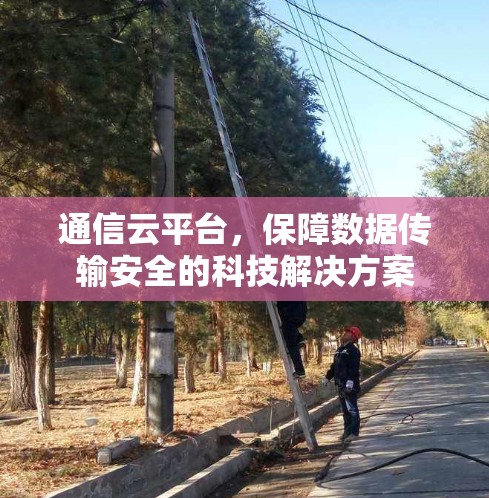 通信云平台，保障数据传输安全的科技解决方案