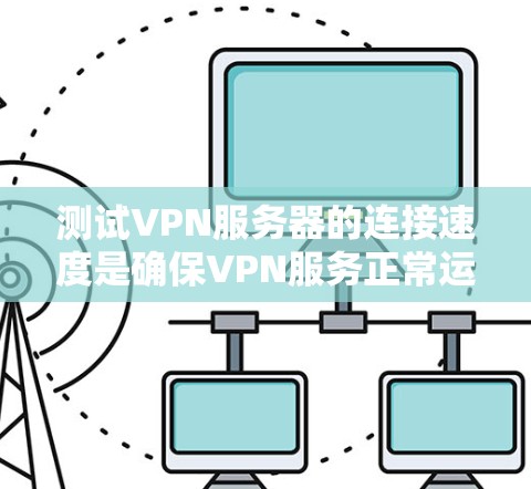 测试VPN服务器的连接速度是确保VPN服务正常运行的重要步骤。以下是一个详细且结构化的指南，帮助您顺利完成测试