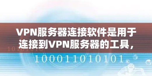 VPN服务器连接软件是用于连接到VPN服务器的工具，涵盖了多种配置和管理功能。以下是对这些软件的详细总结