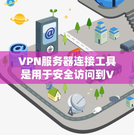 VPN服务器连接工具是用于安全访问到VPN服务器的专用软件或工具包。以下是对VPN服务器连接工具的详细总结