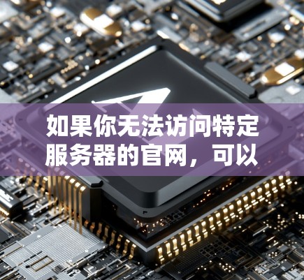 如果你无法访问特定服务器的官网，可以通过以下步骤寻找