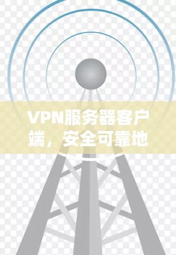 VPN服务器客户端，安全可靠地连接世界