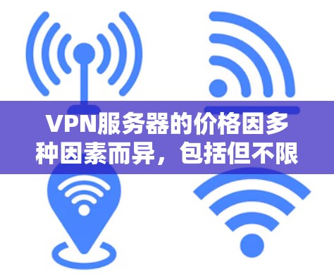 VPN服务器的价格因多种因素而异，包括但不限于以下方面