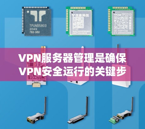 VPN服务器管理是确保VPN安全运行的关键步骤，涉及多个技术点和工具，以下是一个系统化的指南，帮助您全面掌握 VPN 网站服务器的管理技巧