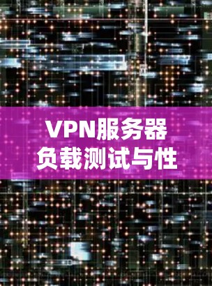 VPN服务器负载测试与性能优化