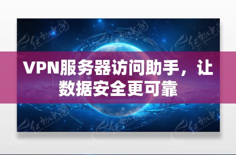 VPN服务器访问助手，让数据安全更可靠
