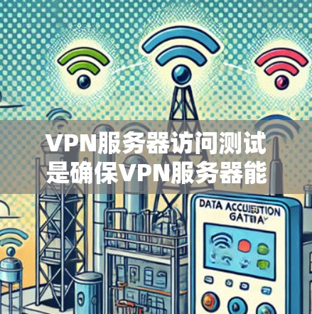 VPN服务器访问测试是确保VPN服务器能够安全可靠地访问外部网络的重要步骤。以下是对该主题的分步解释