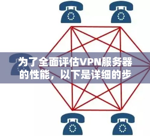 为了全面评估VPN服务器的性能，以下是详细的步骤指南