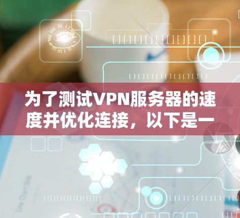 为了测试VPN服务器的速度并优化连接，以下是一些步骤和建议