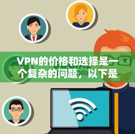 VPN的价格和选择是一个复杂的问题，以下是一个结构化的分析，帮助您做出明智的决策