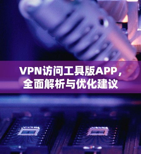 VPN访问工具版APP，全面解析与优化建议