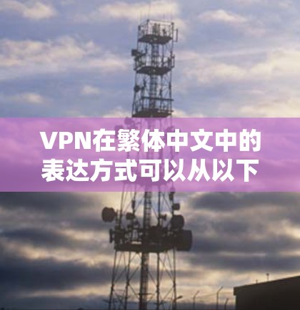 VPN在繁体中文中的表达方式可以从以下几个方面来理解和应用