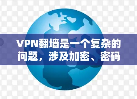 VPN<strong>翻墙</strong>是一个复杂的问题，涉及加密、密码设置、服务器安全等多个方面。以下是关于VPN<strong>翻墙</strong>的最新评测和分析