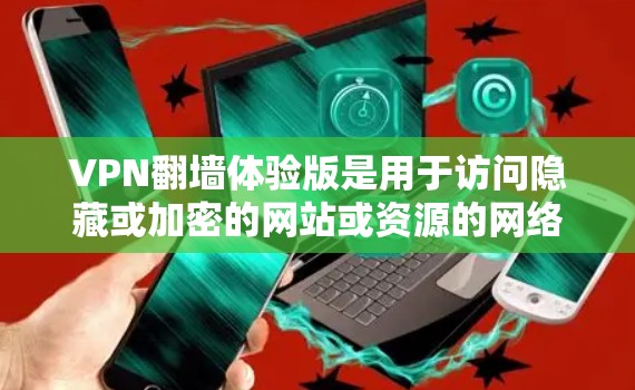 VPN<strong>翻墙</strong>体验版是用于访问隐藏或加密的网站或资源的网络VPN工具。以下是一些推荐的VPN平台，供您参考