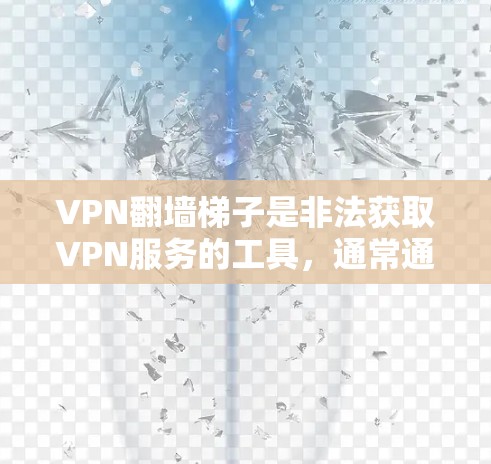 VPN<strong>翻墙</strong>梯子是非法获取VPN服务的工具，通常通过网络爬取目标IP地址来实现。虽然这些工具功能强大，但使用时需要谨慎，以免被过滤或拒绝。以下是几种常用的VPN<strong>翻墙</strong>梯子推荐，帮助您更好地使用这些工具