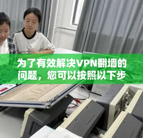 为了有效解决VPN<strong>翻墙</strong>的问题，您可以按照以下步骤进行管理