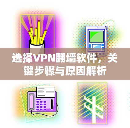 选择VPN<strong>翻墙</strong>软件，关键步骤与原因解析