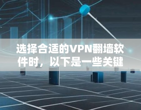 选择合适的VPN<strong>翻墙</strong>软件时，以下是一些关键因素和推荐建议