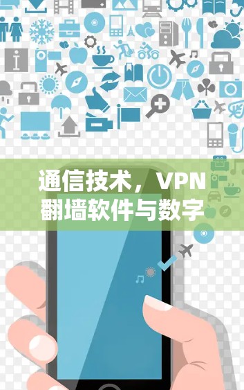 通信技术，VPN<strong>翻墙</strong>软件与数字通信的融合