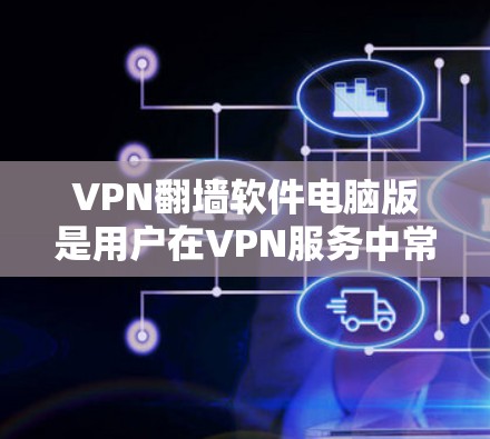 VPN<strong>翻墙</strong>软件电脑版是用户在VPN服务中常用的工具，以下是详细的步骤和注意事项，帮助您顺利安装并配置