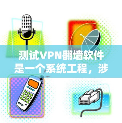 测试VPN<strong>翻墙</strong>软件是一个系统工程，涉及多个步骤和工具的使用。以下是对测试VPN<strong>翻墙</strong>软件的详细步骤和分析