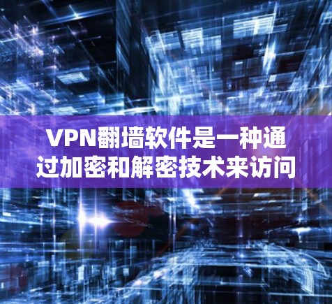 VPN<strong>翻墙</strong>软件是一种通过加密和解密技术来访问外部互联网内容的解决方案，但其使用和管理存在许多挑战。以下是详细的总结