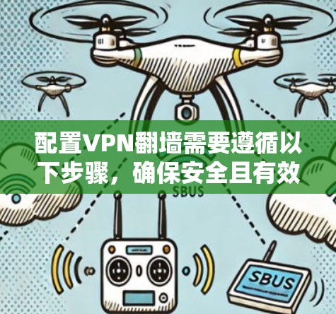配置VPN<strong>翻墙</strong>需要遵循以下步骤，确保安全且有效