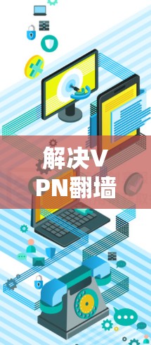 解决VPN<strong>翻墙</strong>连接问题的步骤如下