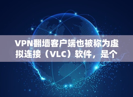 VPN<strong>翻墙</strong>客户端也被称为虚拟连接（VLC）软件，是个人用户访问外网服务器的便捷工具。这些客户端通常支持通过VPN协议连接到目标服务器，避免了传统VPN中被服务器检测到的信息泄露问题