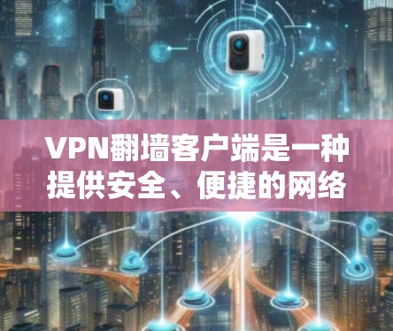 VPN<strong>翻墙</strong>客户端是一种提供安全、便捷的网络访问工具，允许用户访问互联网之外的内容或服务。以下是几种常见的VPN<strong>翻墙</strong>客户端及其特点