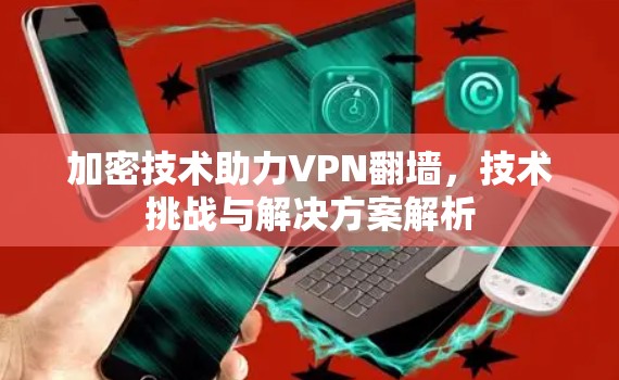 加密技术助力VPN<strong>翻墙</strong>，技术挑战与解决方案解析