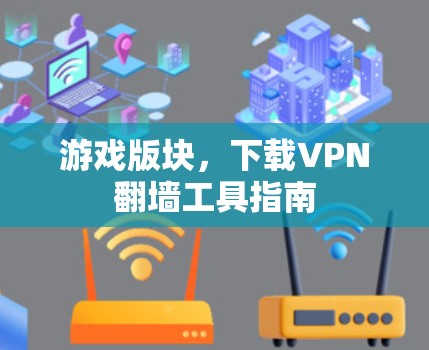 游戏版块，下载VPN<strong>翻墙</strong>工具指南