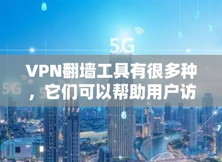 VPN<strong>翻墙</strong>工具有很多种，它们可以帮助用户访问国外的VPN服务。以下是几款常见的VPN<strong>翻墙</strong>工具合集，供你参考