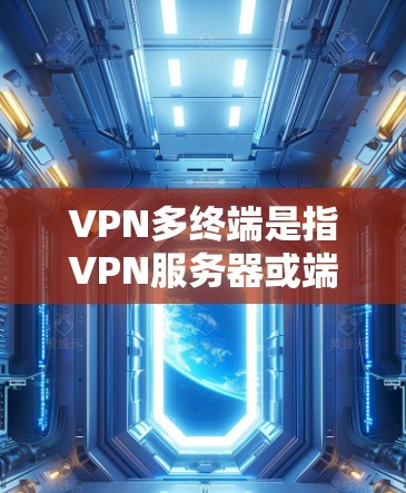 VPN多终端是指VPN服务器或端点连接到多个端点设备，或者多个端点设备连接到同一个VPN服务器。这种技术允许多个端点设备同时在线，提供安全的数据传输和通信服务。以下是关于VPN多终端的详细分析