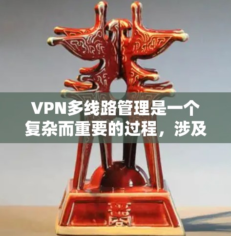 VPN多线路管理是一个复杂而重要的过程，涉及多个技术领域，以下是对该主题的分步解释