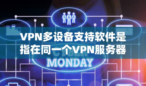 VPN多设备支持软件是指在同一个VPN服务器上同时连接多个设备，提供设备管理、设备监控、流量控制等功能。以下是这些软件的详细介绍