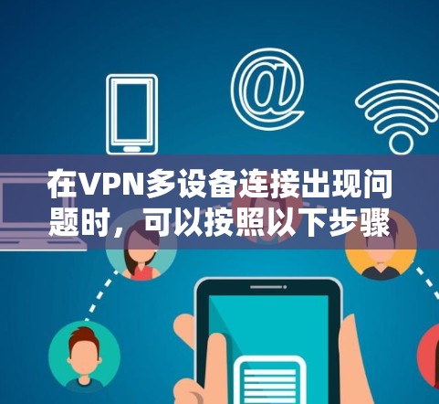 在VPN多设备连接出现问题时，可以按照以下步骤进行排查和解决