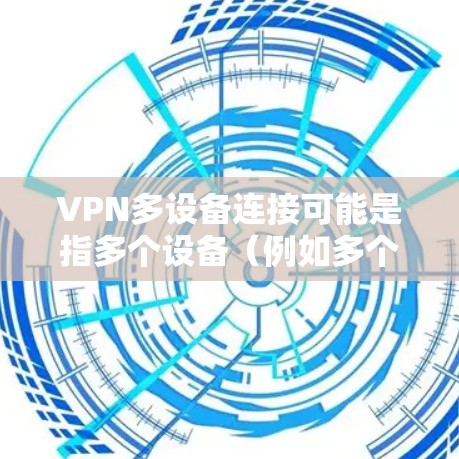 VPN多设备连接可能是指多个设备（例如多个电脑、手机或终端）同时使用VPN进行访问。以下是一些可能涉及的问题和建议