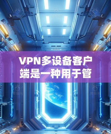 VPN多设备客户端是一种用于管理多个设备VPN连接的工具，其主要目的是提高网络的安全性并管理多个设备的远程连接。以下是一步步的建议